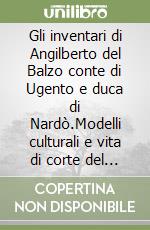 Gli inventari di Angilberto del Balzo conte di Ugento e duca di Nardò.Modelli culturali e vita di corte del Quattrocento libro