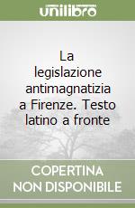 La legislazione antimagnatizia a Firenze. Testo latino a fronte libro