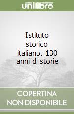 Istituto storico italiano. 130 anni di storie libro