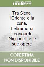 Tra Siena, l'Oriente e la curia. Beltramo di Leonoardo Mignanelli e le sue opere