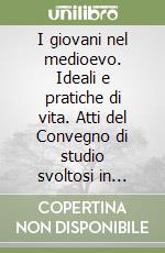 I giovani nel medioevo. Ideali e pratiche di vita. Atti del Convegno di studio svoltosi in occasione della 24° edizione del Premio internazionale Ascoli Piceno (2012) libro