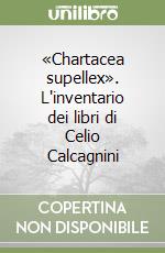 «Chartacea supellex». L'inventario dei libri di Celio Calcagnini libro