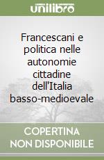 Francescani e politica nelle autonomie cittadine dell'Italia basso-medioevale libro