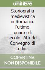 Storiografia medievistica in Romania: l'ultimo quarto di secolo. Atti del Convegno di studio (Roma-Orte, 19-20 gennaio 2017). Ediz. italiana e romena libro