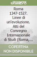 Roma 1347-1527. Linee di un'evoluzione. Atti del Convegno Internazionale di Studi (Roma, 13-15 novembre 2017) libro