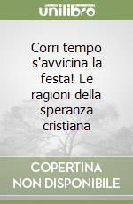 Corri tempo s'avvicina la festa! Le ragioni della speranza cristiana libro