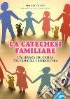 La catechesi familiare. L'alleanza educativa tra famiglia e parrocchia libro