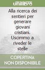 Alla ricerca dei sentieri per generare giovani cristiani. Uscimmo a riveder le stelle libro