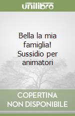 Bella la mia famiglia! Sussidio per animatori libro