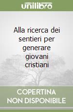 Alla ricerca dei sentieri per generare giovani cristiani libro