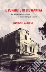 Il coraggio di Giovannina. Le ali portano lontano, il cuore sempre vicino libro