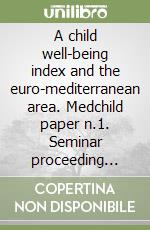 A child well-being index and the euro-mediterranean area. Medchild paper n.1. Seminar proceeding (Rome, 25 october 2004). Ministry of foreign affairs. Italy libro