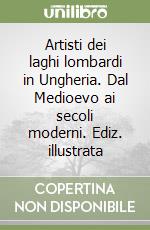 Artisti dei laghi lombardi in Ungheria. Dal Medioevo ai secoli moderni. Ediz. illustrata libro