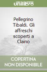Pellegrino Tibaldi. Gli affreschi scoperti a Claino libro