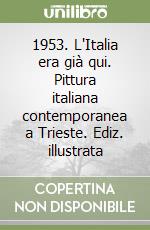 1953. L'Italia era già qui. Pittura italiana contemporanea a Trieste. Ediz. illustrata libro