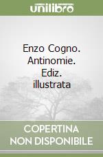 Enzo Cogno. Antinomie. Ediz. illustrata