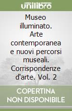 Museo illuminato. Arte contemporanea e nuovi percorsi museali. Corrispondenze d'arte. Vol. 2 libro