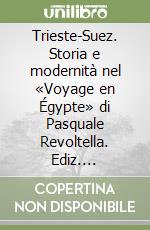 Trieste-Suez. Storia e modernità nel «Voyage en Égypte» di Pasquale Revoltella. Ediz. illustrata libro