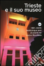 Trieste e il suo museo. 1991-2015 venticinque anni di eventi nel nuovo Revoltella. Ediz. illustrata