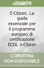 E-Citizen. La guida essenziale per il programma europeo di certificazione ECDL e-Citizen