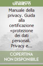 Manuale della privacy. Guida alla certificazione «protezione dei dati personali. Privacy e sicurezza»