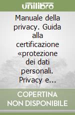 Manuale della privacy. Guida alla certificazione «protezione dei dati personali. Privacy e sicurezza» libro