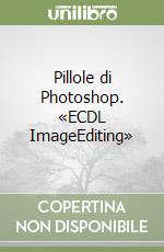 Pillole di Photoshop. «ECDL ImageEditing» libro