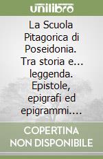 La Scuola Pitagorica di Poseidonia. Tra storia e... leggenda. Epistole, epigrafi ed epigrammi. Appendice della Legge regionale BURC n.36 del 09/06/2016 libro