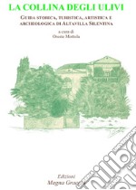 La collina degli ulivi. Guida storica, turistica, artistica e archeologica di Altavilla Silentina libro