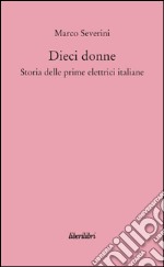 Dieci donne. Storia delle prime dieci elettrici italiane libro