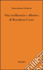 Vita intellettuale e affettiva di Benedetto Croce libro