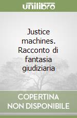 Justice machines. Racconto di fantasia giudiziaria libro