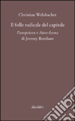 Il folle radicale del capitale. Panopticon e auto-icona di Jeremy Bentham libro