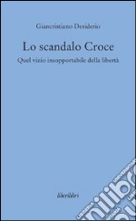 Lo scandalo Croce. Quel vizio insopportabile della libertà libro