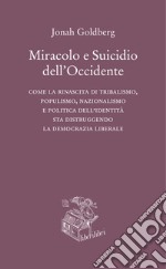 Miracolo e suicidio dell'Occidente. Come la rinascita di tribalismo, populismo, nazionalismo e politica dell'identità sta distruggendo la democrazia liberale libro