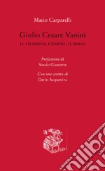 Giulio Cesare Vanini. Il filosofo, l'empio, il rogo