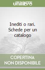 Inediti o rari. Schede per un catalogo libro