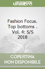 Fashion Focus. Top bottoms . Vol. 4: S/S 2018 libro