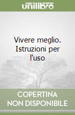 Vivere meglio. Istruzioni per l'uso libro