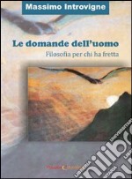 Le domande dell'uomo. Filosofia per chi ha fretta libro