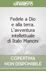 Fedele a Dio e alla terra. L'avventura intellettuale di Italo Mancini libro