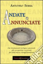 Andate e annunciate. Dai fondamenti teologici-pastorali alle prospettive ecclesiali libro