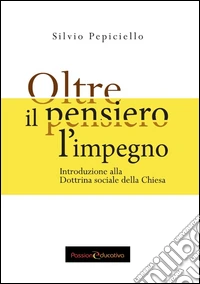 Oltre il pensiero l'impegno. Introduzione alla Dottrina sociale della Chiesa libro