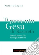 Ti racconto Gesù di Nazareth. Introduzione alla teologia narrativa libro