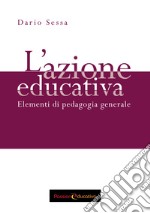 L'azione educativa. Elementi di pedagogia generale libro