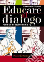 Educare al dialogo. Paolo VI e l'ecumenismo libro