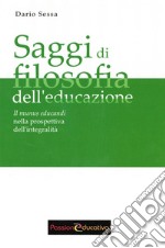 Saggi di filosofia dell'educazione. Il munus educandi nella prospettiva dell'integralità libro