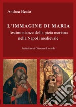 L'immagine di Maria. Testimonianze della pietà mariana nella Napoli medievale libro