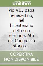 Pio VII, papa benedettino, nel bicentenario della sua elezione. Atti del Congresso storico internazionale (Cesena-Venezia, 15-19 settembre 2000) libro