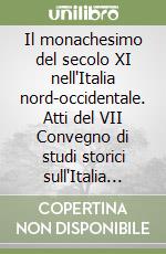 Il monachesimo del secolo XI nell'Italia nord-occidentale. Atti del VII Convegno di studi storici sull'Italia benedettina nel millenario dell'Abbazia di S. Benigno... libro